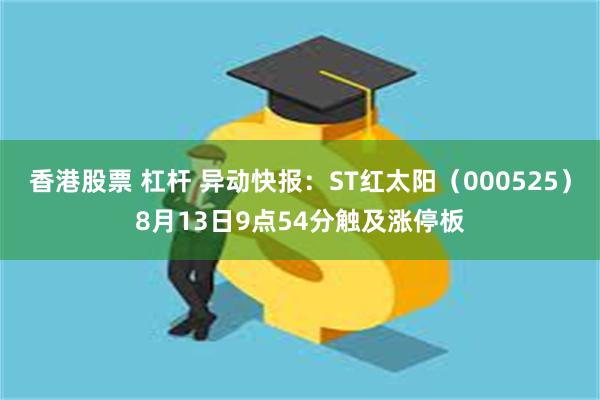 香港股票 杠杆 异动快报：ST红太阳（000525）8月13日9点54分触及涨停板