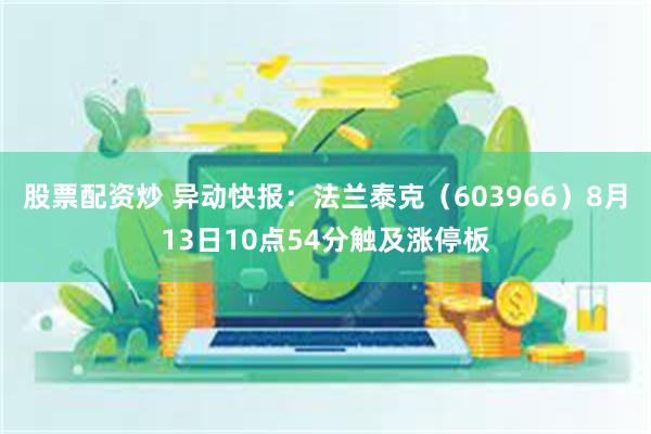 股票配资炒 异动快报：法兰泰克（603966）8月13日10点54分触及涨停板