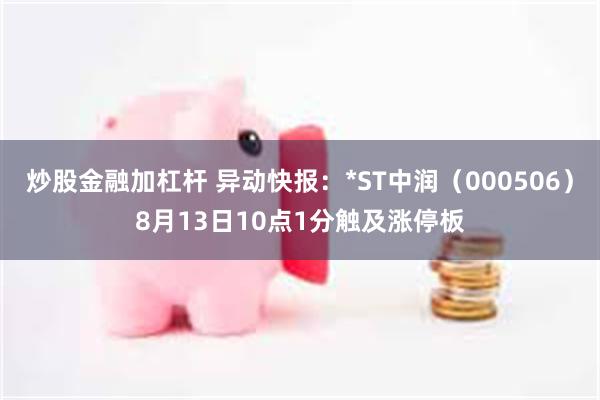 炒股金融加杠杆 异动快报：*ST中润（000506）8月13日10点1分触及涨停板