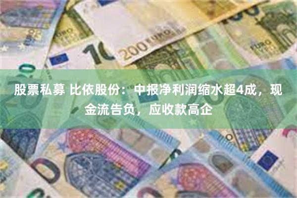 股票私募 比依股份：中报净利润缩水超4成，现金流告负，应收款高企