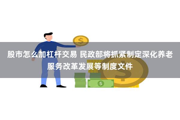 股市怎么加杠杆交易 民政部将抓紧制定深化养老服务改革发展等制度文件