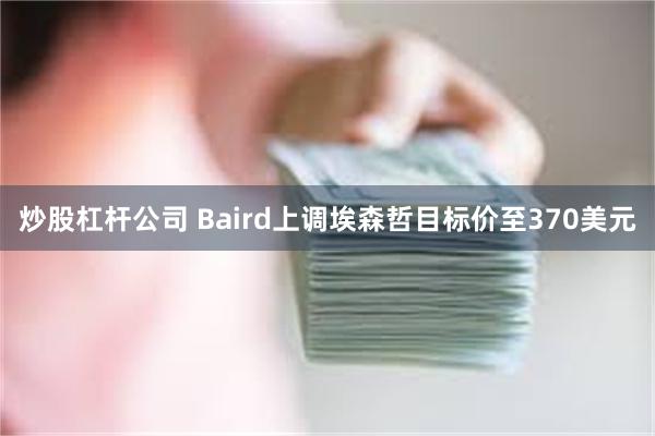 炒股杠杆公司 Baird上调埃森哲目标价至370美元