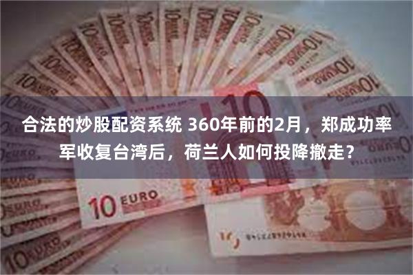 合法的炒股配资系统 360年前的2月，郑成功率军收复台湾后，荷兰人如何投降撤走？