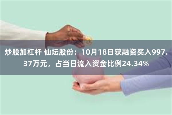 炒股加杠杆 仙坛股份：10月18日获融资买入997.37万元，占当日流入资金比例24.34%