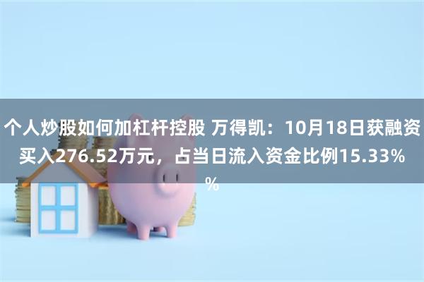 个人炒股如何加杠杆控股 万得凯：10月18日获融资买入276.52万元，占当日流入资金比例15.33%