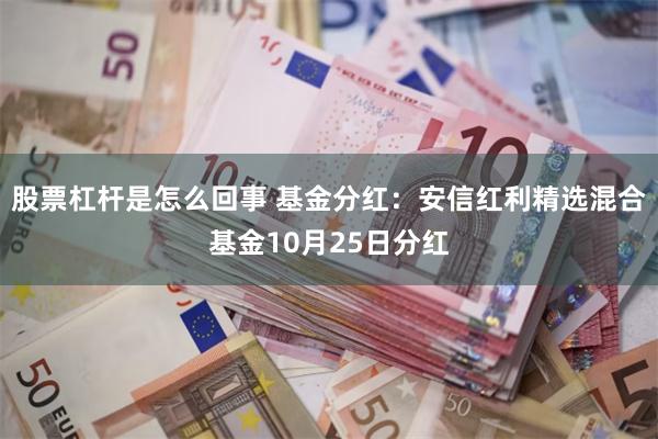 股票杠杆是怎么回事 基金分红：安信红利精选混合基金10月25日分红