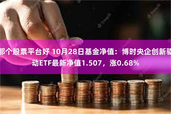 那个股票平台好 10月28日基金净值：博时央企创新驱动ETF最新净值1.507，涨0.68%