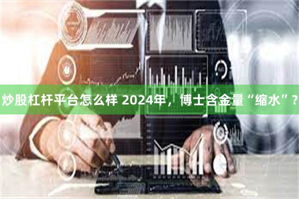 炒股杠杆平台怎么样 2024年，博士含金量“缩水”？