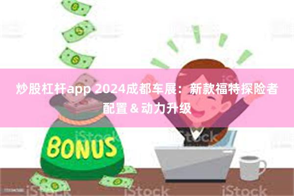 炒股杠杆app 2024成都车展：新款福特探险者配置＆动力升级