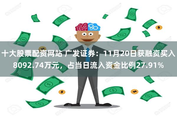 十大股票配资网站 广发证券：11月20日获融资买入8092.74万元，占当日流入资金比例27.91%