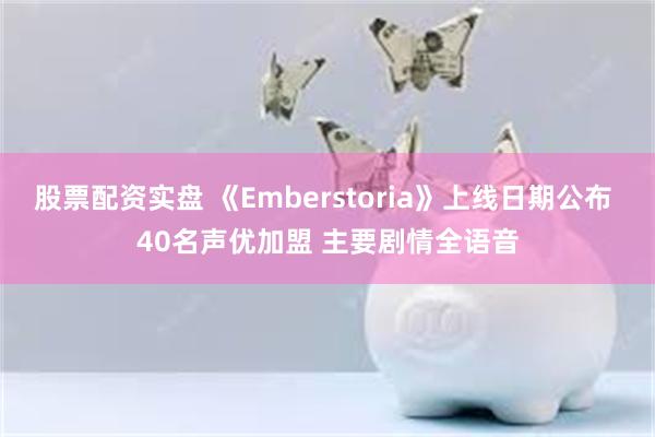 股票配资实盘 《Emberstoria》上线日期公布 40名声优加盟 主要剧情全语音