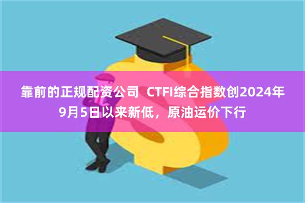 靠前的正规配资公司  CTFI综合指数创2024年9月5日以来新低，原油运价下行