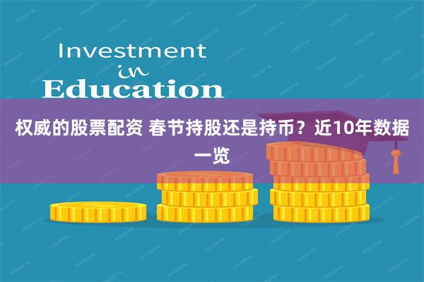 权威的股票配资 春节持股还是持币？近10年数据一览