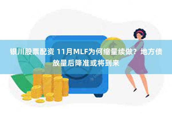 银川股票配资 11月MLF为何缩量续做？地方债放量后降准或将到来