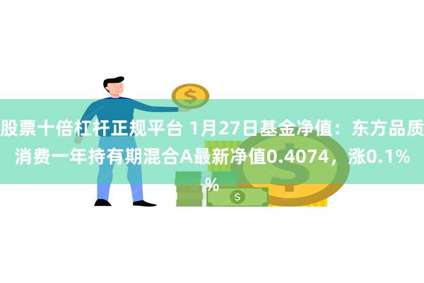 股票十倍杠杆正规平台 1月27日基金净值：东方品质消费一年持有期混合A最新净值0.4074，涨0.1%