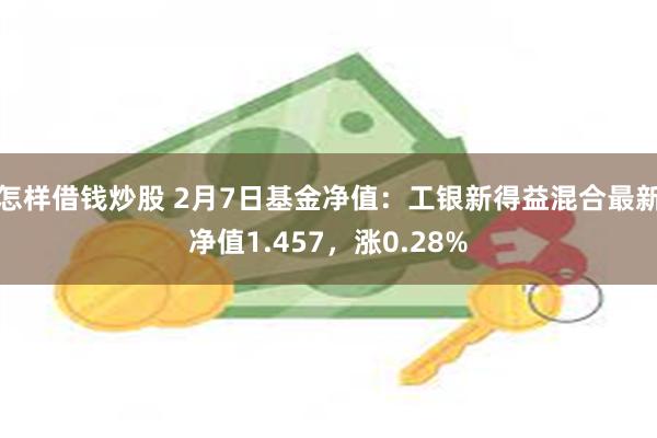 怎样借钱炒股 2月7日基金净值：工银新得益混合最新净值1.457，涨0.28%