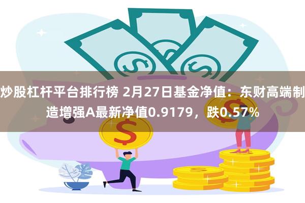 炒股杠杆平台排行榜 2月27日基金净值：东财高端制造增强A最新净值0.9179，跌0.57%