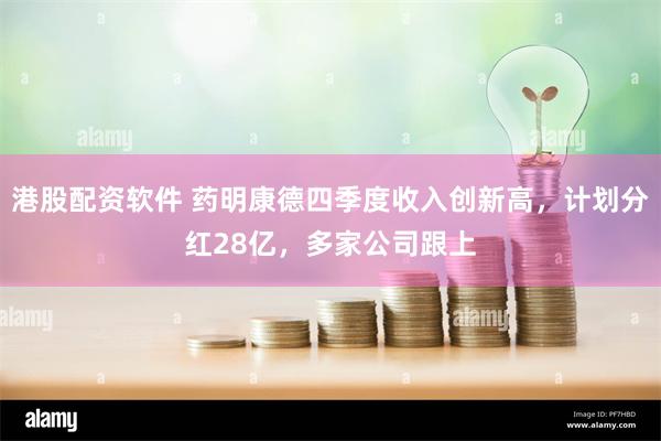 港股配资软件 药明康德四季度收入创新高，计划分红28亿，多家公司跟上